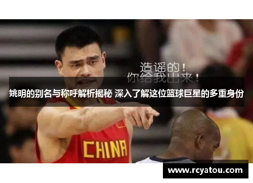 姚明的别名与称呼解析揭秘 深入了解这位篮球巨星的多重身份