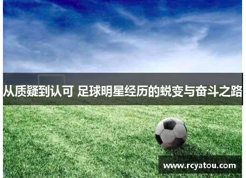 从质疑到认可 足球明星经历的蜕变与奋斗之路