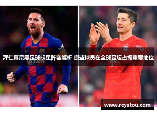 拜仁慕尼黑足球明星阵容解析 哪些球员在全球足坛占据重要地位