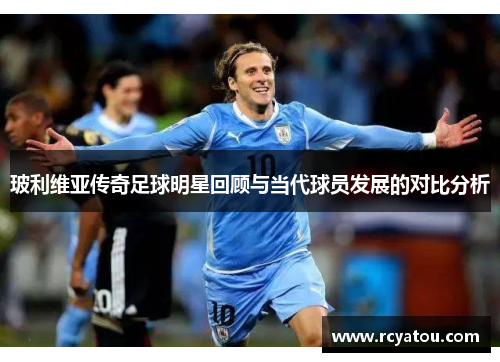 玻利维亚传奇足球明星回顾与当代球员发展的对比分析