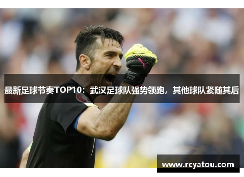 最新足球节奏TOP10：武汉足球队强势领跑，其他球队紧随其后