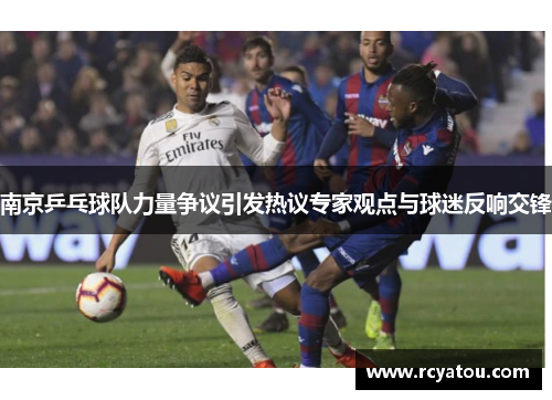 南京乒乓球队力量争议引发热议专家观点与球迷反响交锋
