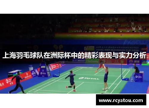 上海羽毛球队在洲际杯中的精彩表现与实力分析