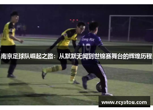 南京足球队崛起之路：从默默无闻到世锦赛舞台的辉煌历程