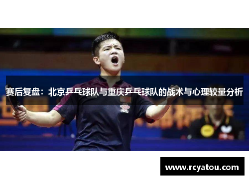 赛后复盘：北京乒乓球队与重庆乒乓球队的战术与心理较量分析