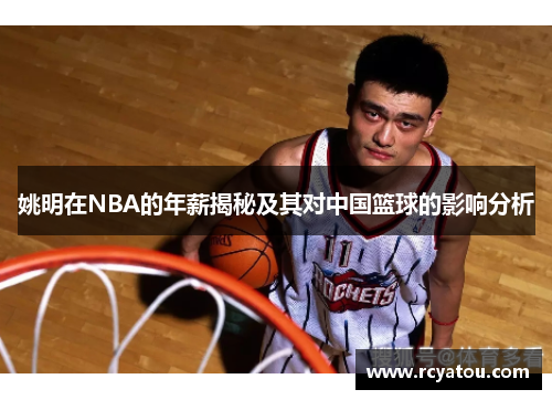 姚明在NBA的年薪揭秘及其对中国篮球的影响分析