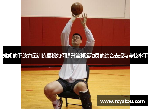 姚明的下肢力量训练揭秘如何提升篮球运动员的综合表现与竞技水平