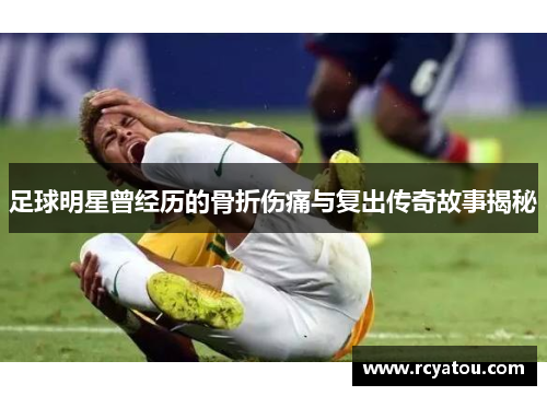足球明星曾经历的骨折伤痛与复出传奇故事揭秘