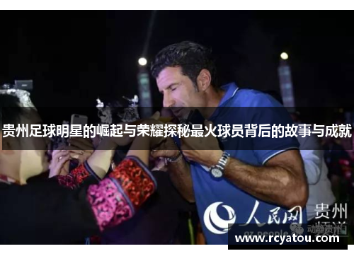 贵州足球明星的崛起与荣耀探秘最火球员背后的故事与成就