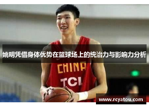姚明凭借身体优势在篮球场上的统治力与影响力分析