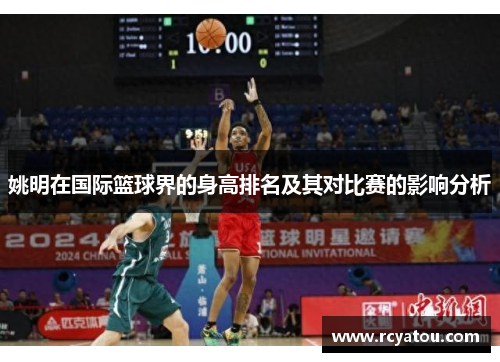 姚明在国际篮球界的身高排名及其对比赛的影响分析