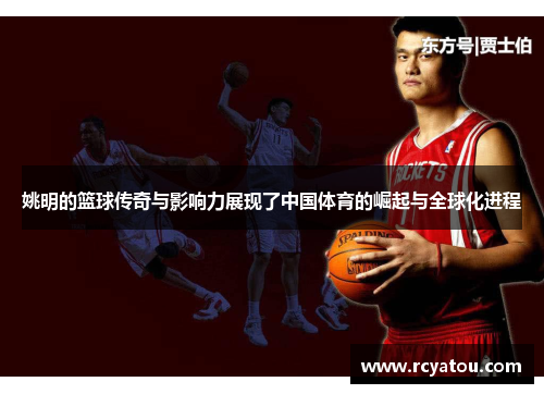 姚明的篮球传奇与影响力展现了中国体育的崛起与全球化进程
