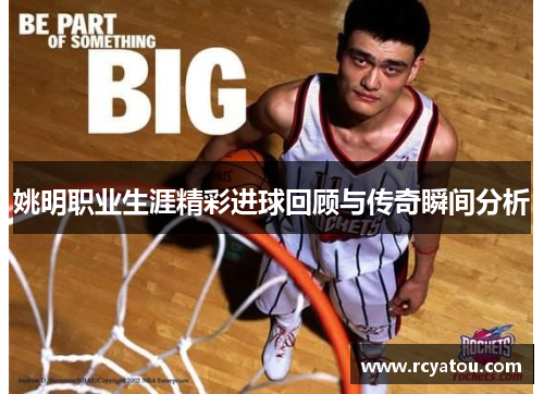 姚明职业生涯精彩进球回顾与传奇瞬间分析
