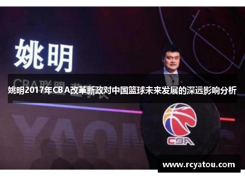 姚明2017年CBA改革新政对中国篮球未来发展的深远影响分析