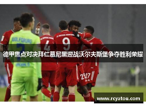 德甲焦点对决拜仁慕尼黑迎战沃尔夫斯堡争夺胜利荣耀