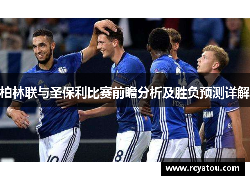 柏林联与圣保利比赛前瞻分析及胜负预测详解