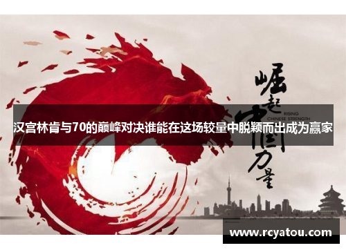 汉宫林肯与70的巅峰对决谁能在这场较量中脱颖而出成为赢家