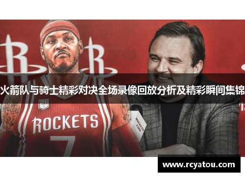 火箭队与骑士精彩对决全场录像回放分析及精彩瞬间集锦