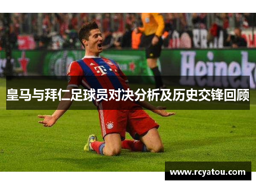 皇马与拜仁足球员对决分析及历史交锋回顾
