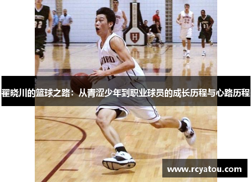翟晓川的篮球之路：从青涩少年到职业球员的成长历程与心路历程