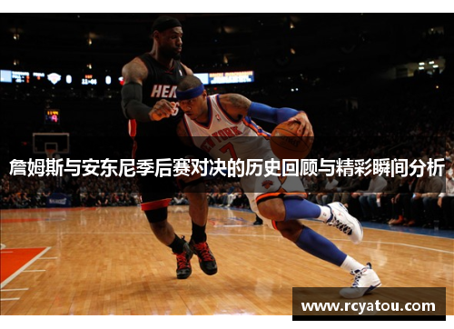 詹姆斯与安东尼季后赛对决的历史回顾与精彩瞬间分析