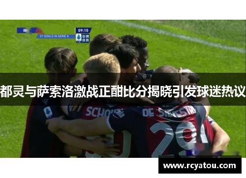 都灵与萨索洛激战正酣比分揭晓引发球迷热议